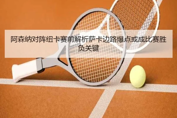 阿森纳对阵纽卡赛前解析萨卡边路爆点或成比赛胜负关键